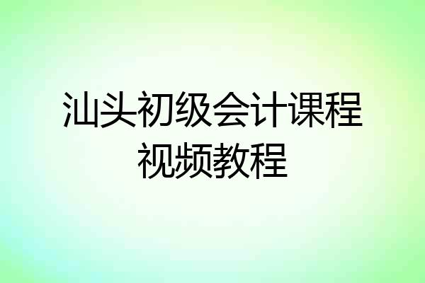 汕头初级会计课程视频教程