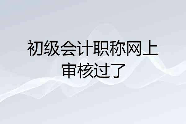 初级会计职称网上审核过了