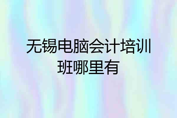 无锡电脑会计培训班哪里有