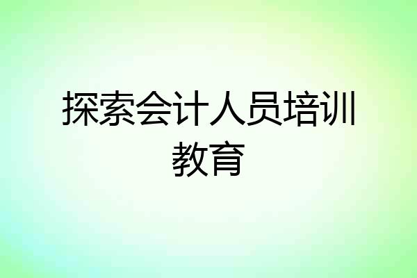 探索会计人员培训教育