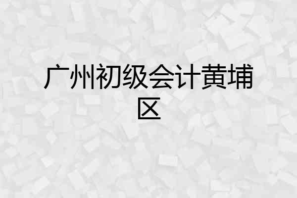 广州初级会计黄埔区