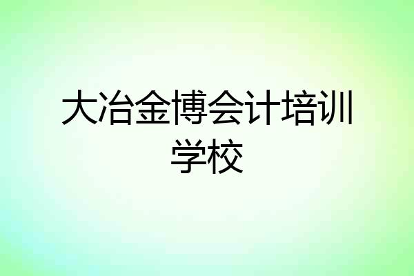 大冶金博会计培训学校