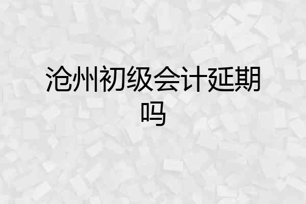 沧州初级会计延期吗