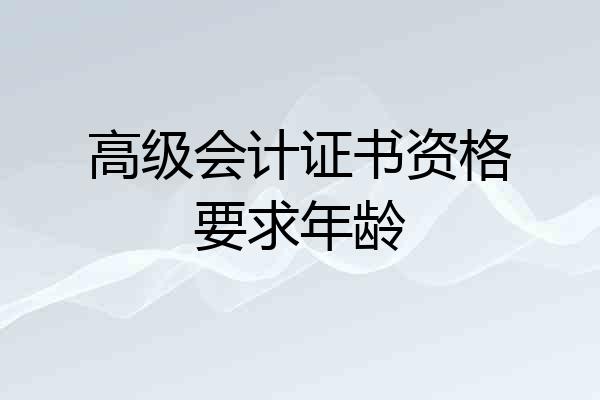 高级会计证书资格要求年龄
