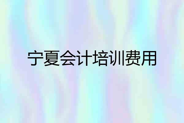 宁夏会计培训费用