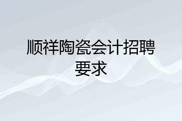 顺祥陶瓷会计招聘要求