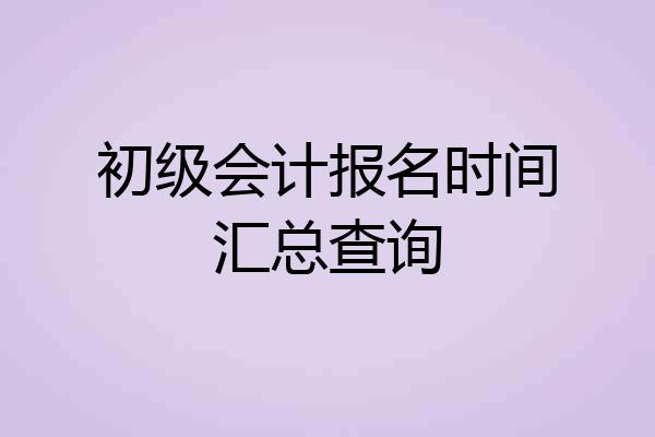 初级会计报名时间汇总查询