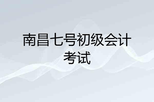 南昌七号初级会计考试
