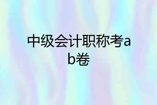 中级会计职称考ab卷