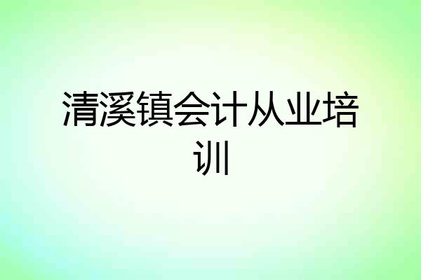 清溪镇会计从业培训