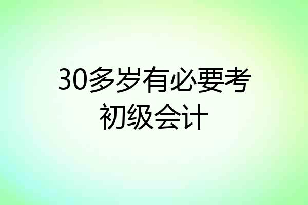 30多岁有必要考初级会计