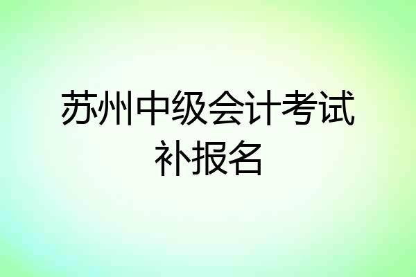 苏州中级会计考试补报名