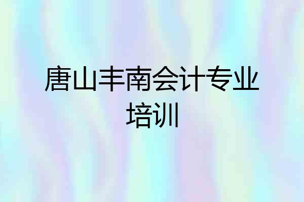 唐山丰南会计专业培训