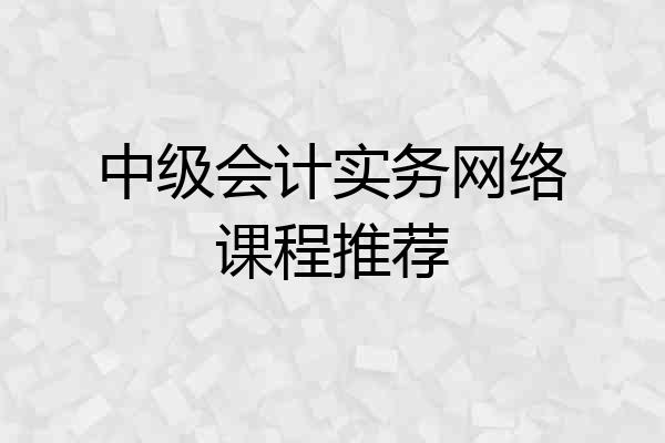 中级会计实务网络课程推荐