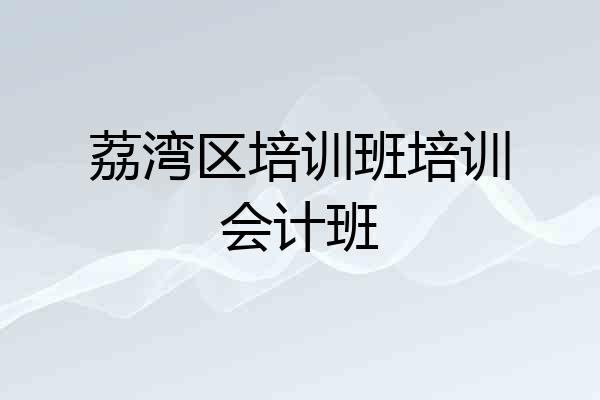 荔湾区培训班培训会计班