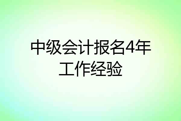 中级会计报名4年工作经验