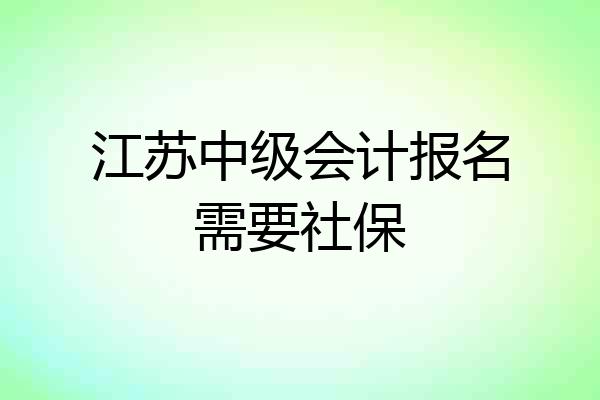 江苏中级会计报名需要社保