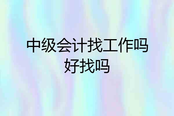 中级会计找工作吗好找吗