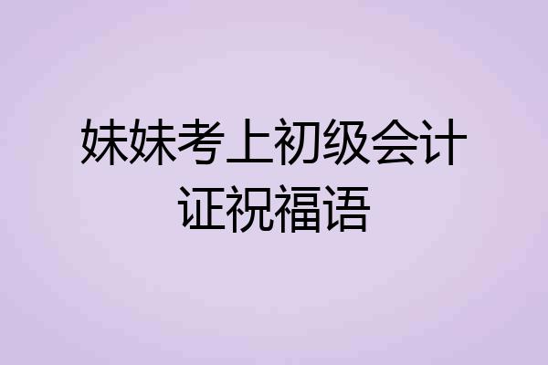 妹妹考上初级会计证祝福语