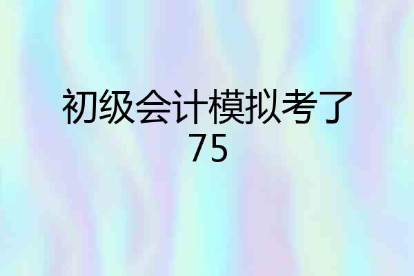 初级会计模拟考了75