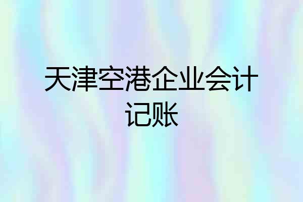 天津空港企业会计记账