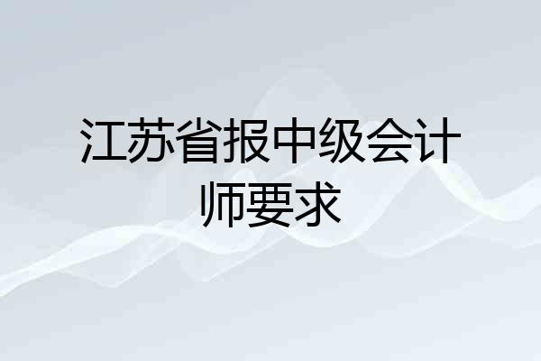 江苏省报中级会计师要求