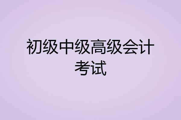 初级中级高级会计考试