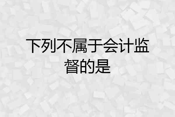 下列不属于会计监督的是