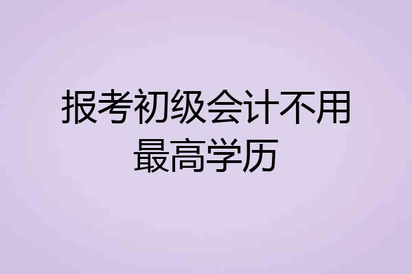 报考初级会计不用最高学历