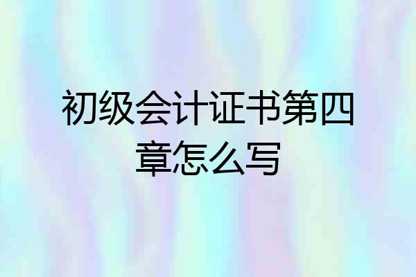 初级会计证书第四章怎么写
