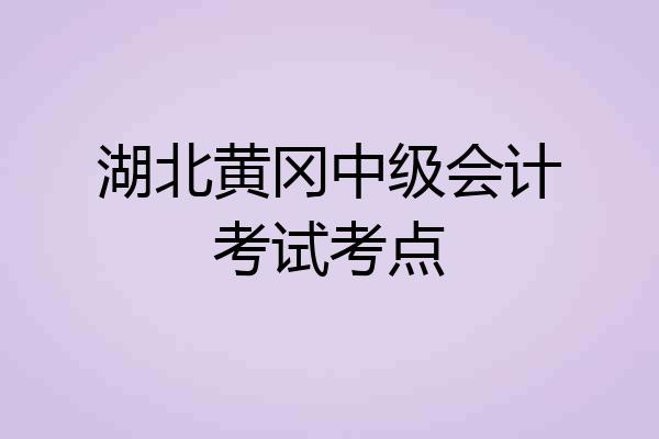 湖北黄冈中级会计考试考点