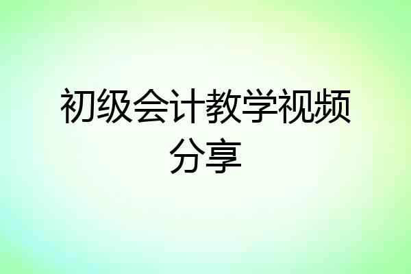 初级会计教学视频分享
