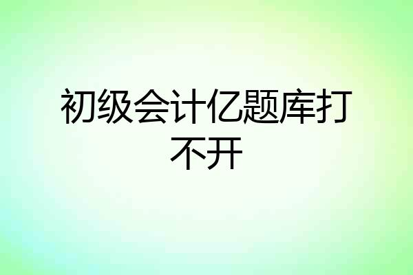 初级会计亿题库打不开