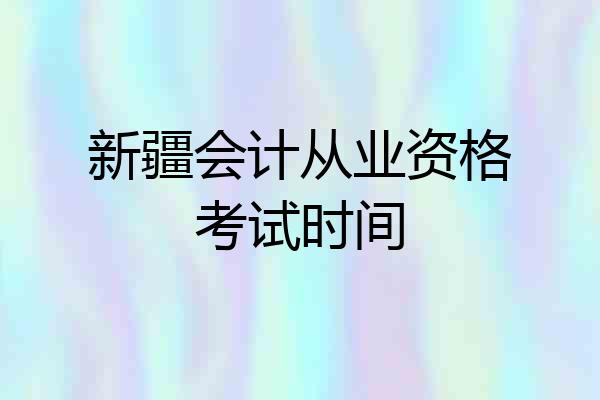 新疆会计从业资格考试时间