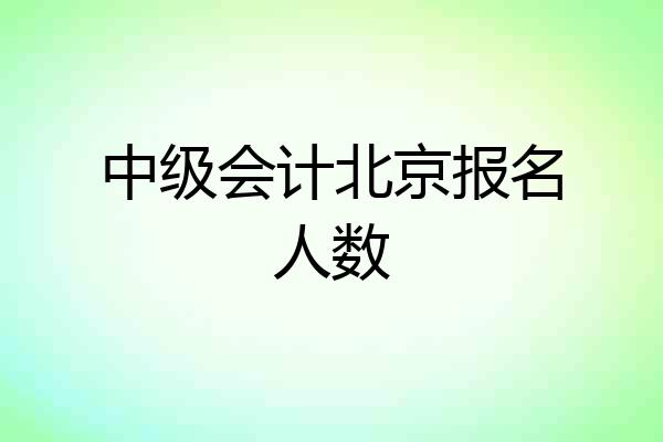 中级会计北京报名人数