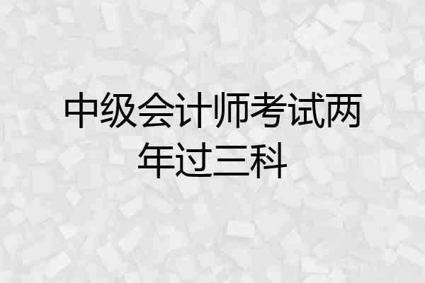 中级会计师考试两年过三科