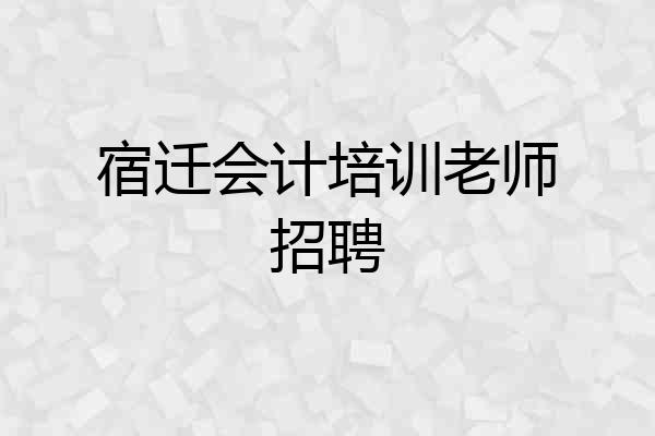 宿迁会计培训老师招聘
