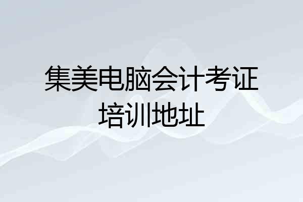 集美电脑会计考证培训地址