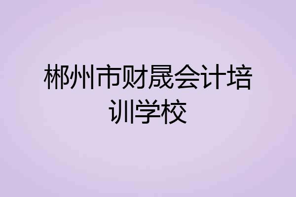 郴州市财晟会计培训学校