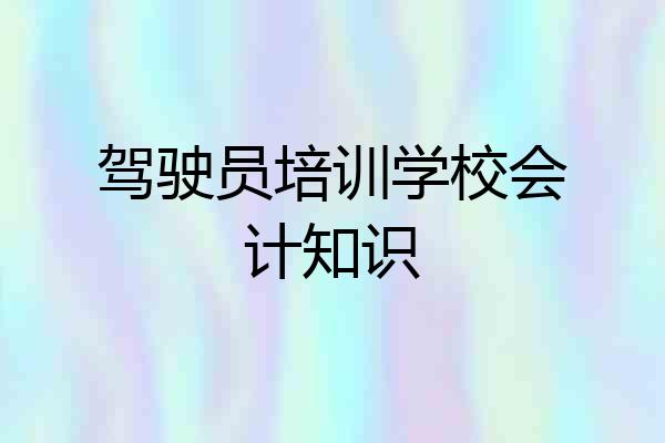驾驶员培训学校会计知识