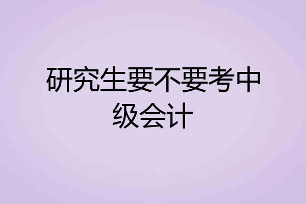 研究生要不要考中级会计