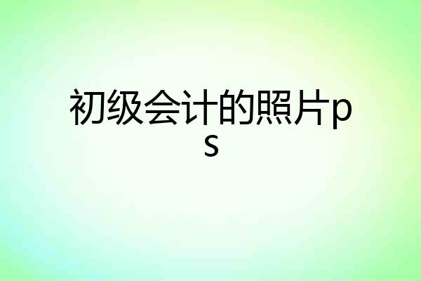 初级会计的照片ps