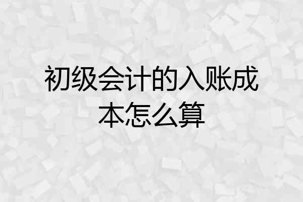 初级会计的入账成本怎么算