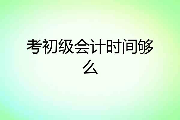 考初级会计时间够么
