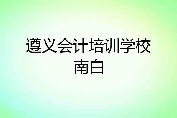 遵义会计培训学校南白