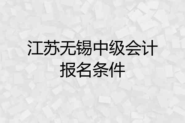 江苏无锡中级会计报名条件
