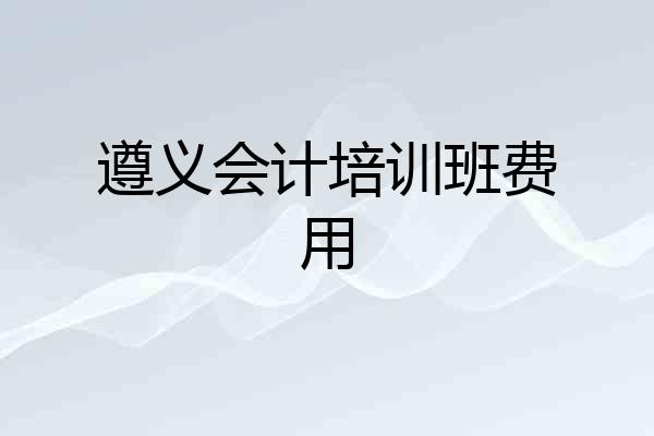 遵义会计培训班费用