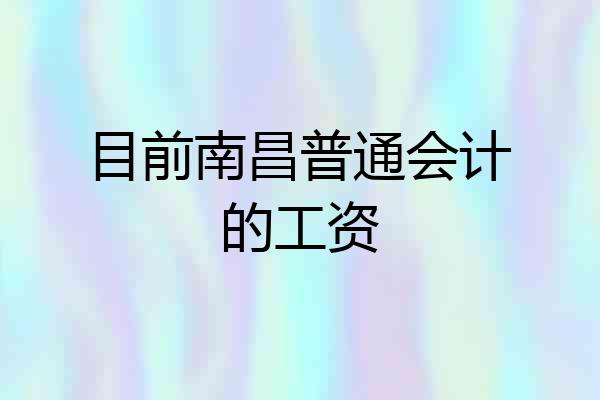 目前南昌普通会计的工资