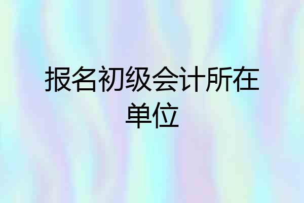 报名初级会计所在单位