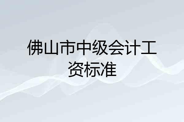 佛山市中级会计工资标准